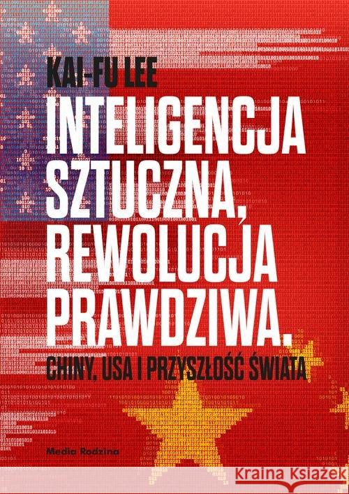 Inteligencja sztuczna, rewolucja prawdziwa Lee Kai-Fu 9788380086616 Media Rodzina