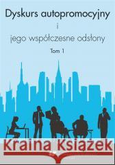 Dyskurs autopromocyjny i jego współczesne odsłony red. Aleksandra Kalisz, red. Iwona Loewe, red. Ew 9788380124141