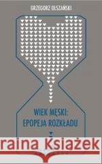 Wiek męski: epopeja rozkładu Grzegorz Olszański 9788380126312