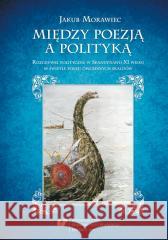 Między poezją a polityką. Rozgrywki polityczne w.. Jakub Morawiec 9788380128125