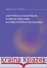Legitymizacja nauki religii w szkole publicznej... Karolina Pasik 9788380175976