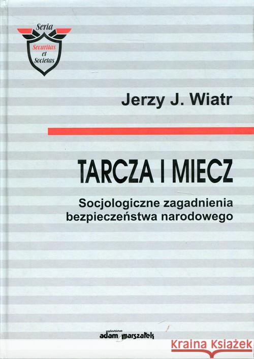 Tarcza i miecz. Socjologiczne zagadnienia.. Wiatr Jerzy J. 9788380197633 Adam Marszałek