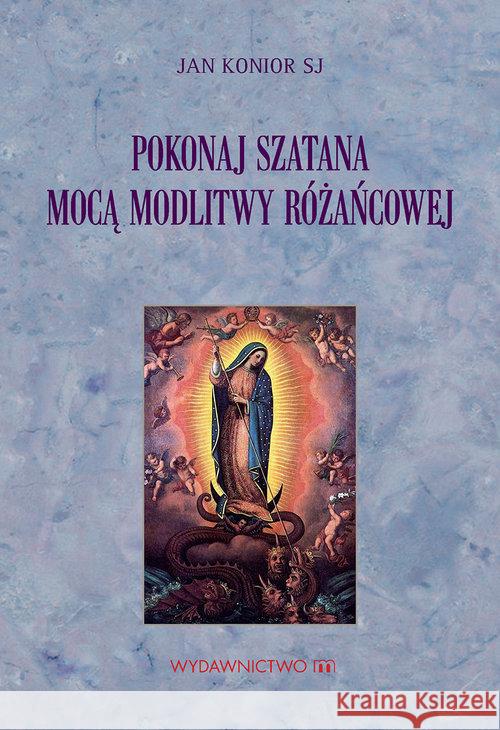 Pokonaj szatana mocą modlitwy różańcowej Jan Konior SJ 9788380434516