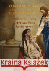 Nauczanie i cuda Chrystusa Pana. Podróże misyjne bł.Anna Katharina Emmerich 9788380437197