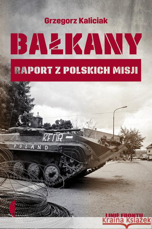 Bałkany. Raport z polskich misji Kaliciak Grzegorz 9788380498396