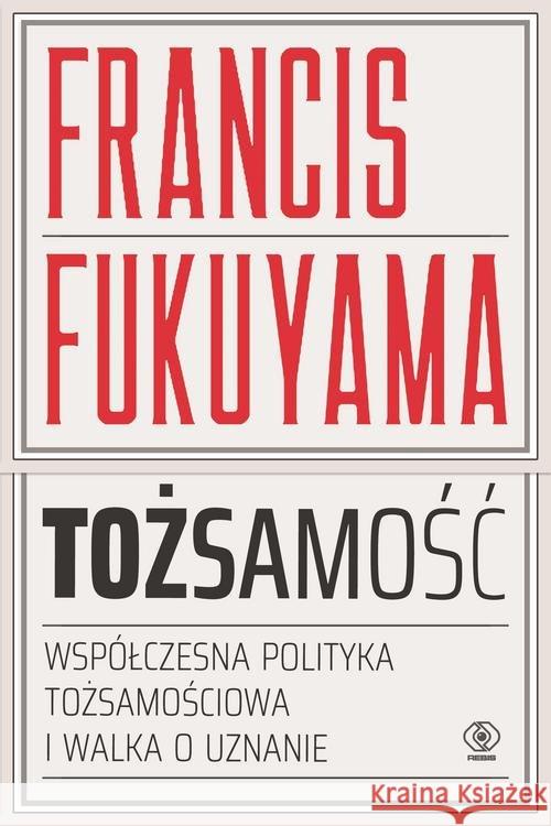 Tożsamość. Współczesna polityka tożsamościowa Fukuyama Francis 9788380625457