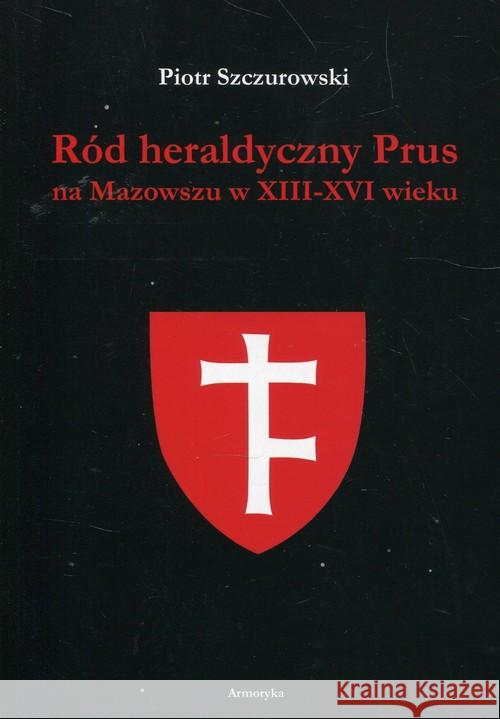 Ród heraldyczny Prus na Mazowszu w XIII-XVI wieku Szczurowski Piotr 9788380646117 Armoryka