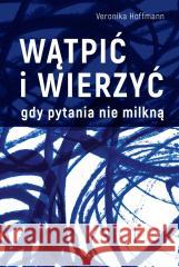 Wątpić i wierzyć Gdy pytania nie milkną Veronika Hoffmann 9788380656680