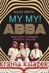 MY MY! ABBA. Muzyczny fenomen wszech czasów Giles Smith 9788380747746