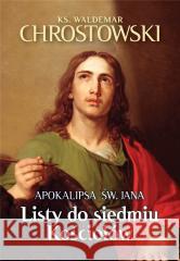 Listy do siedmiu Kościołów. Apokalipsa św. Jana Waldemar Chrostowski 9788380797130