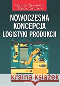 Nowoczesna koncepcja logistyki produkcji Szymonik Andrzej Chudzik Daniel 9788380852143 Difin