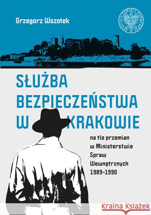 Służba Bezpieczeństwa w Krakowie na tle przemian.. Wszołek Grzegorz 9788380987333 IPN