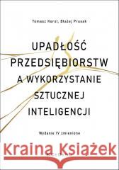 Upadłości przedsiębiorstw a wykorzystanie.. Tomasz Korol, Błażej Prusak 9788381021814