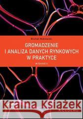 Gromadzenie i analiza danych rynkowych w praktyce Michał Makowski 9788381025478