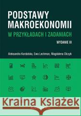 Podstawy makroekonomii w przykładach i zadaniach Aleksandra Kordalska, Ewa Lechman, Magdalena Olcz 9788381028806
