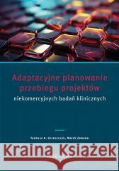 Adaptacyjne planowanie przebiegu projektów.. Tadeusz A. Grzeszczyk, Marek Zawada 9788381028929