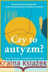Czy to autyzm? Przewodnik dla specjalistów i osób Donna Henderson, Sarah Wayland, Jamell White 9788381029940