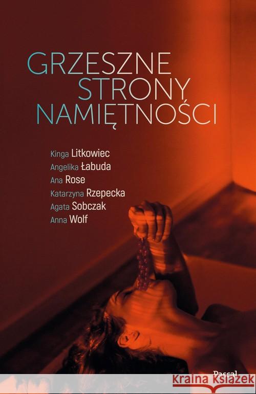 Grzeszne strony namiętności Litkowiec Kinga, Łabuda Angelika, Rose Ana, Rzepecka Katarzyna, Sobczak Agata, Wolf Anna 9788381037105