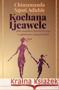 Kochana Ijeawele albo manifest feministyczny w piętnastu wskazówkach Adichie Chimamanda Ngozi 9788381167956