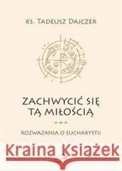 Zachwycić się tą miłością Ks. Tadeusz Dajczer 9788381310314