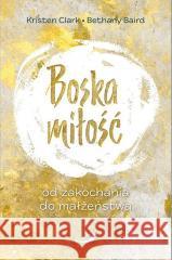 Boska miłość. Od zakochania do małżeństwa Kristen Clark, Bethany Baird 9788381314749