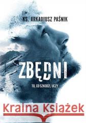 Zbędni. To, co szkodzi, uczy Arkadiusz Paśnik 9788381317429