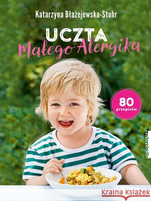 Uczta małego alergika. 80 przepisów Błażejewska-Stuhr Katarzyna 9788381320498