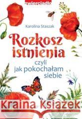 Rozkosz istnienia, czyli jak pokochałam siebie Karolina Staszak 9788381323161