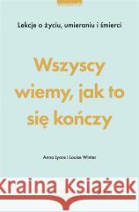 Wszyscy wiemy, jak to się kończy. Lekcje o życiu Anna Lyons, Louise Winter, Danuta Śmierzchalska 9788381323239