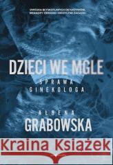 Dzieci we mgle. Sprawa ginekologa Ałbena Grabowska 9788381327114