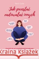 Jak przestać zadowalać innych. Uwolnij się od... Terri Cole 9788381354684