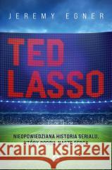 Ted Lasso. Nieopowiedziana historia serialu... Jeremy Egner 9788381354752