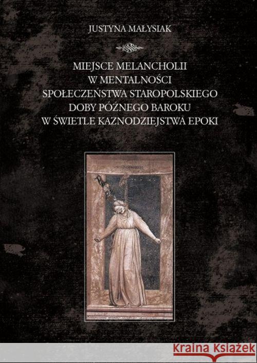 Miejsce melancholii w mentalności społeczeństwa staropolskiego doby późnego baroku w świetle kaznodz Małysiak Justyna 9788381381406 Księgarnia Akademicka