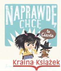 Naprawdę chcę T.1 Naprawdę chcę to ciasto! Simon Philip, Lucia Gaggiotti, Magdalena Jakuszew 9788381415644