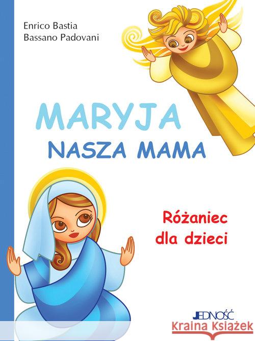 Maryja, nasza mama. Różaniec dla dzieci Bastia Enrico Padovani Bassano 9788381442107 Jedność