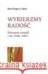 Wybierzmy radość. Nieznane notatki z lat 19401963 Brat Roger z Taiz, Marzena Tyszkiewicz 9788381445627