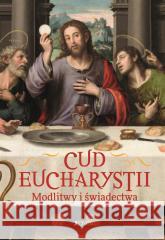 Cud Eucharystii. Modlitwy i świadectwa Hubert Wołącewicz 9788381446761