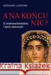 A na końcu nic? O zmartwychwstaniu i życiu.. Gerhard Lohfink, Eliza Karmińska 9788381449342