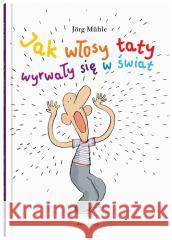 Jak włosy taty wyrwały się w świat MÜHLE JÖRG 9788381504638