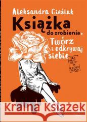 Książka do zrobienia. Twórz i odkrywaj siebie Aleksandra Cieślak, Aleksandra Cieślak 9788381505925