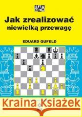 Jak zrealizować niewielką przewagę w.2 Eduard Gufeld 9788381511766