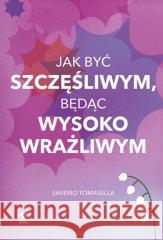 Jak być szczęśliwym będąc wysoko wrażliwym Saverio Tomasella 9788381517713