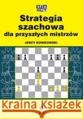 Strategia szachowa dla przyszłych mistrzów Jerzy Konikowski 9788381518444