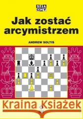 Jak zostać arcymistrzem Andrew Soltis 9788381518628