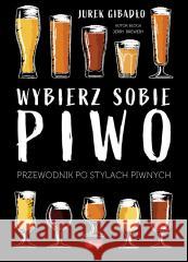 Wybierz sobie piwo. Przewodnik po stylach piwnych Jerzy Gibadło 9788381728997