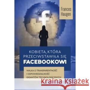 Kobieta, która przeciwstawiła się Facebookowi. Walka o transparentność i odpowiedzialność gigantów technologicznych HAUGEN FRANCES 9788381755634