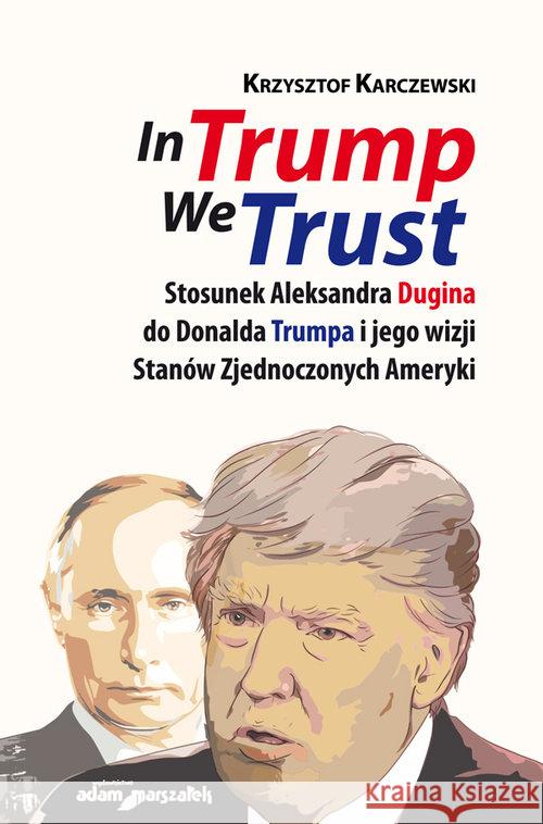 In Trump We Trust. Stosunek Aleksandra Dugina... Karczewski Krzysztof 9788381802994 Adam Marszałek