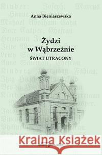 Żydzi w Wąbrzeźnie. Świat utracony Bieniaszewska Anna 9788381803199 Adam Marszałek