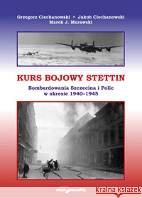 Kurs bojowy Stettin. Bombardowania Szczecina... Ciechanowski Grzegorz Ciechanowski Jakub Murawski Marek J. 9788381803243 Adam Marszałek