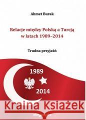 Relacje między Polską a Turcją w latach 1989-2014 Ahmet Burak 9788381805643